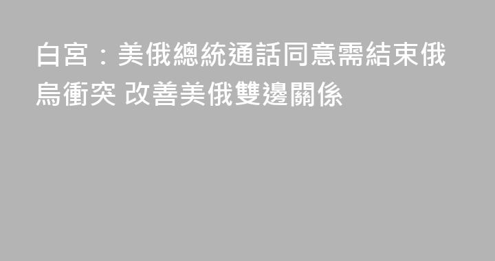 白宮：美俄總統通話同意需結束俄烏衝突 改善美俄雙邊關係