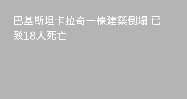 巴基斯坦卡拉奇一棟建築倒塌 已致18人死亡