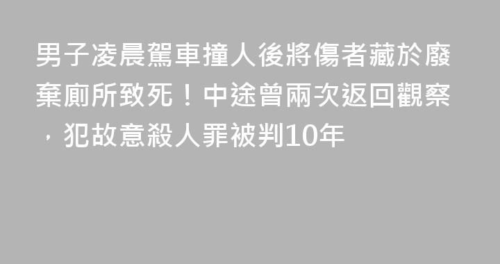 男子凌晨駕車撞人後將傷者藏於廢棄廁所致死！中途曾兩次返回觀察，犯故意殺人罪被判10年