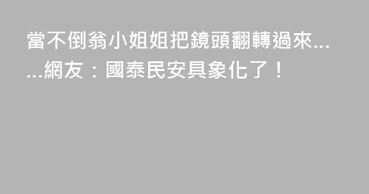 當不倒翁小姐姐把鏡頭翻轉過來……網友：國泰民安具象化了！