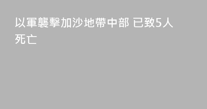 以軍襲擊加沙地帶中部 已致5人死亡
