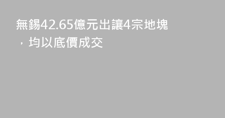無錫42.65億元出讓4宗地塊，均以底價成交