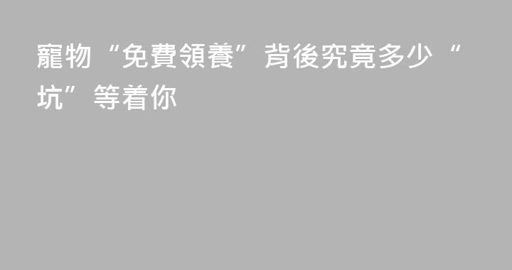 寵物“免費領養”背後究竟多少“坑”等着你