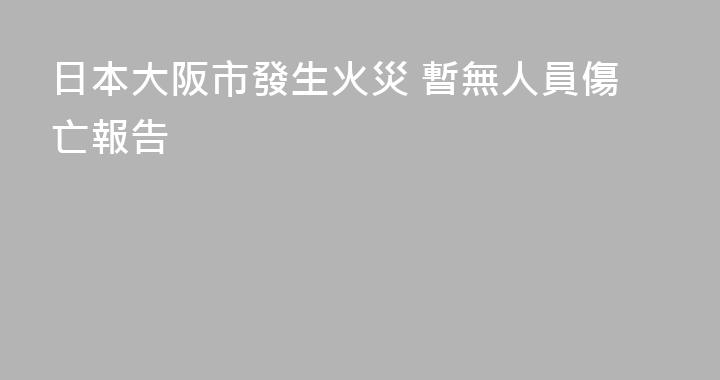 日本大阪市發生火災 暫無人員傷亡報告