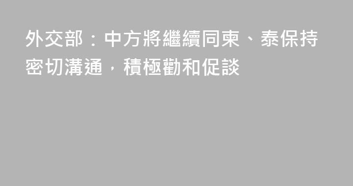 外交部：中方將繼續同柬、泰保持密切溝通，積極勸和促談