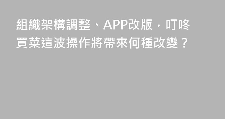組織架構調整、APP改版，叮咚買菜這波操作將帶來何種改變？