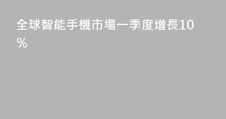 全球智能手機市場一季度增長10％