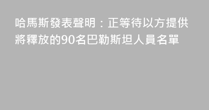 哈馬斯發表聲明：正等待以方提供將釋放的90名巴勒斯坦人員名單