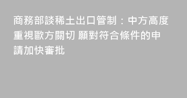 商務部談稀土出口管制：中方高度重視歐方關切 願對符合條件的申請加快審批