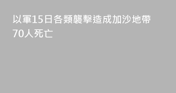 以軍15日各類襲擊造成加沙地帶70人死亡