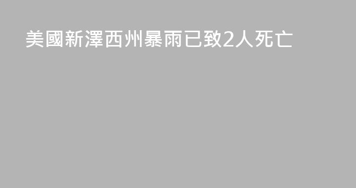 美國新澤西州暴雨已致2人死亡