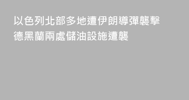 以色列北部多地遭伊朗導彈襲擊 德黑蘭兩處儲油設施遭襲