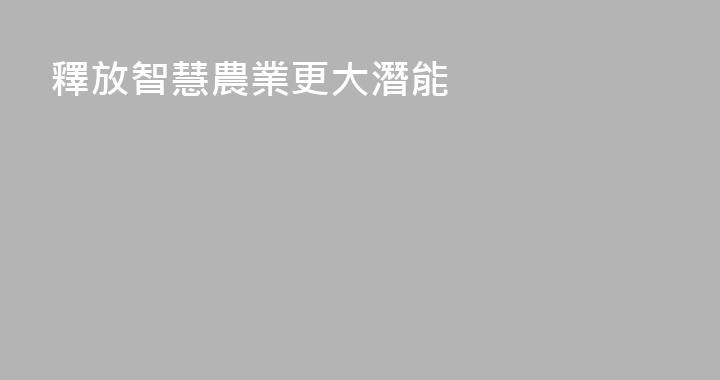 釋放智慧農業更大潛能