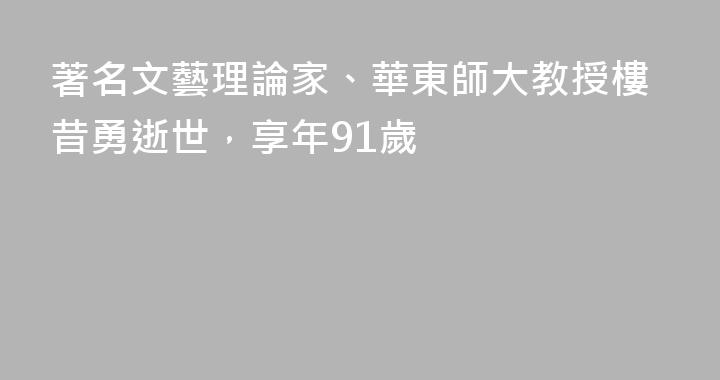 著名文藝理論家、華東師大教授樓昔勇逝世，享年91歲