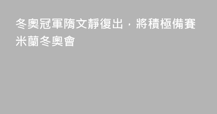 冬奧冠軍隋文靜復出，將積極備賽米蘭冬奧會