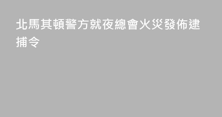 北馬其頓警方就夜總會火災發佈逮捕令