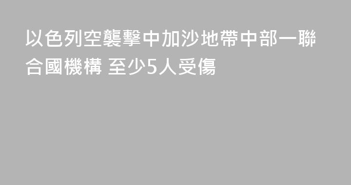 以色列空襲擊中加沙地帶中部一聯合國機構 至少5人受傷