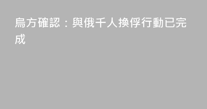 烏方確認：與俄千人換俘行動已完成