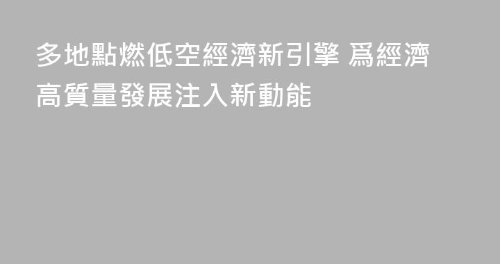 多地點燃低空經濟新引擎 爲經濟高質量發展注入新動能