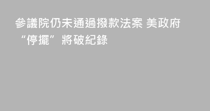 參議院仍未通過撥款法案 美政府“停擺”將破紀錄