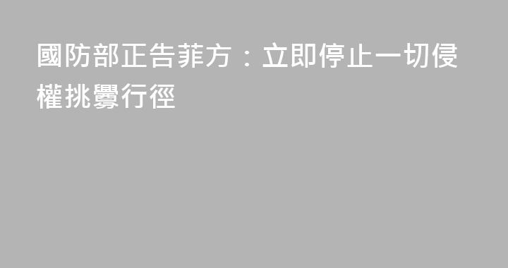 國防部正告菲方：立即停止一切侵權挑釁行徑