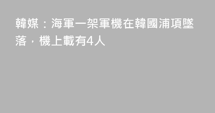 韓媒：海軍一架軍機在韓國浦項墜落，機上載有4人