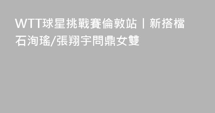 WTT球星挑戰賽倫敦站丨新搭檔石洵瑤/張翔宇問鼎女雙