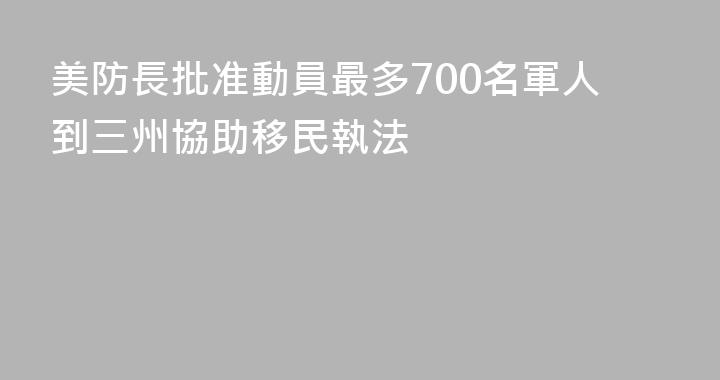美防長批准動員最多700名軍人到三州協助移民執法