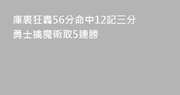 庫裏狂轟56分命中12記三分 勇士擒魔術取5連勝
