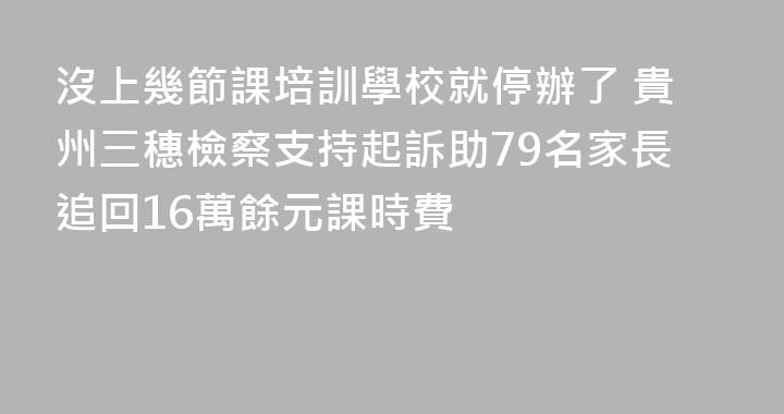 沒上幾節課培訓學校就停辦了 貴州三穗檢察支持起訴助79名家長追回16萬餘元課時費