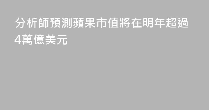 分析師預測蘋果市值將在明年超過4萬億美元
