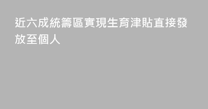 近六成統籌區實現生育津貼直接發放至個人