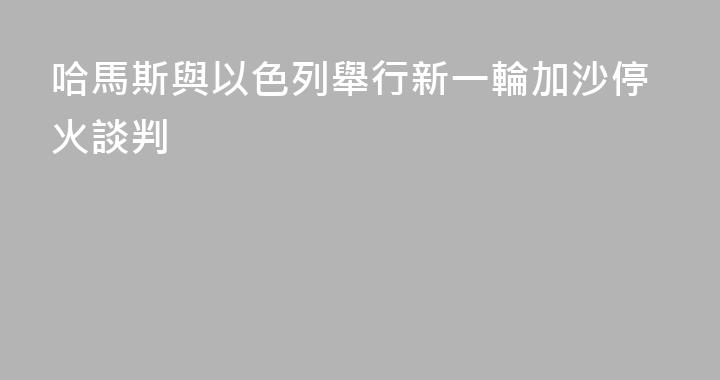 哈馬斯與以色列舉行新一輪加沙停火談判