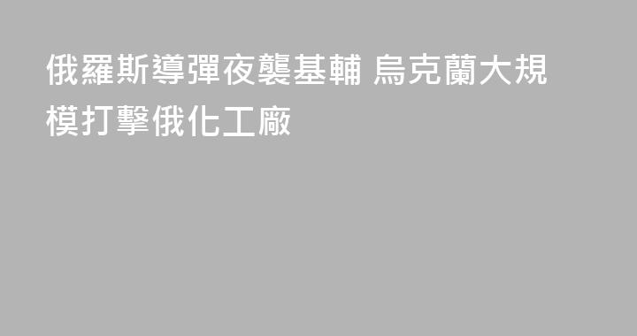 俄羅斯導彈夜襲基輔 烏克蘭大規模打擊俄化工廠