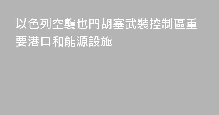 以色列空襲也門胡塞武裝控制區重要港口和能源設施