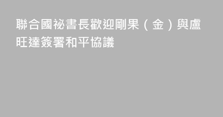 聯合國祕書長歡迎剛果（金）與盧旺達簽署和平協議