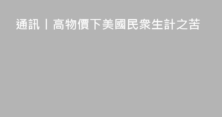 通訊丨高物價下美國民衆生計之苦