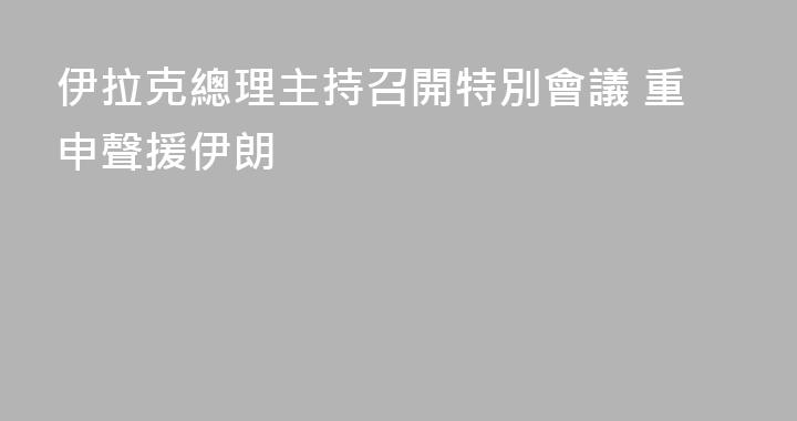 伊拉克總理主持召開特別會議 重申聲援伊朗