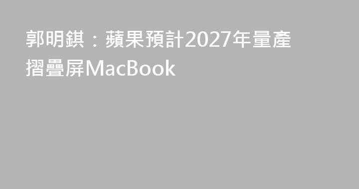 郭明錤：蘋果預計2027年量產摺疊屏MacBook