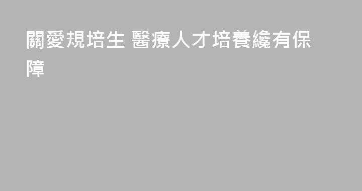 關愛規培生 醫療人才培養纔有保障