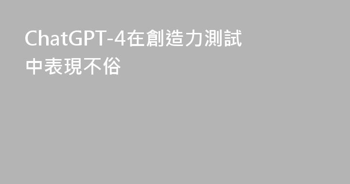 ChatGPT-4在創造力測試中表現不俗