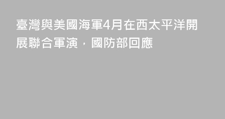 臺灣與美國海軍4月在西太平洋開展聯合軍演，國防部回應
