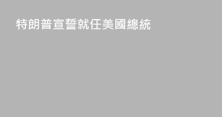 特朗普宣誓就任美國總統