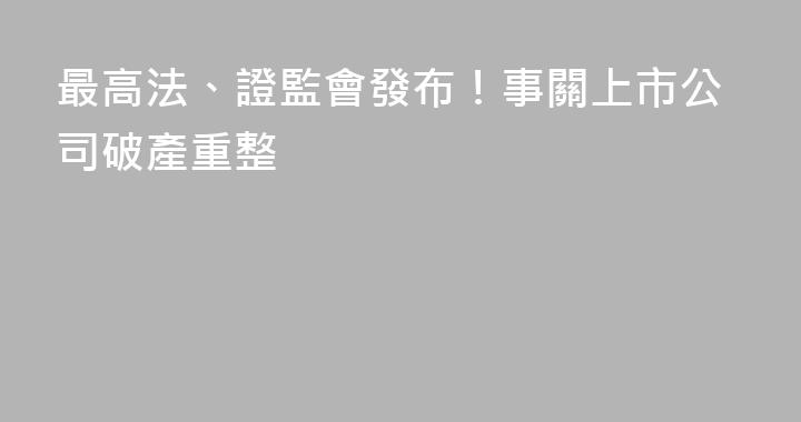 最高法、證監會發布！事關上市公司破產重整