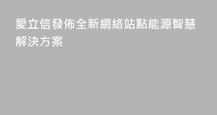 愛立信發佈全新網絡站點能源智慧解決方案