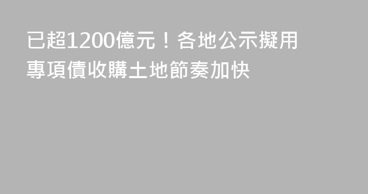 已超1200億元！各地公示擬用專項債收購土地節奏加快