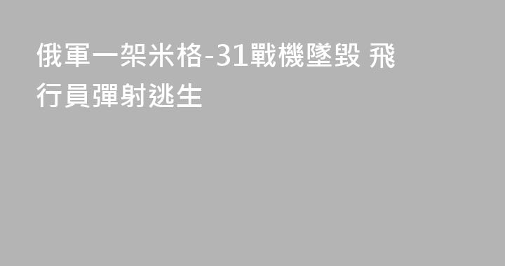 俄軍一架米格-31戰機墜毀 飛行員彈射逃生