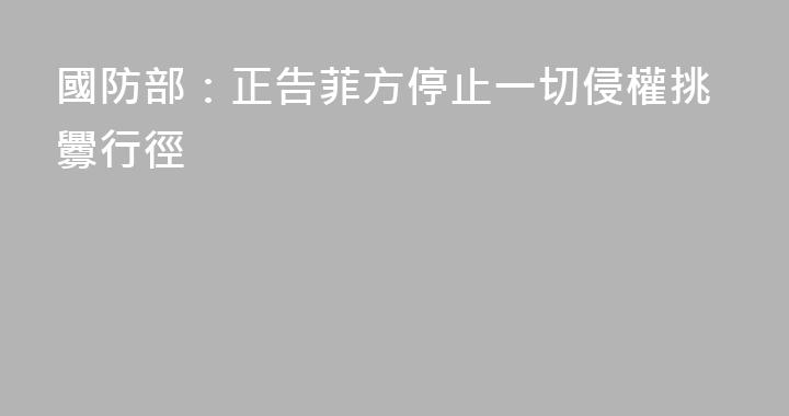 國防部：正告菲方停止一切侵權挑釁行徑