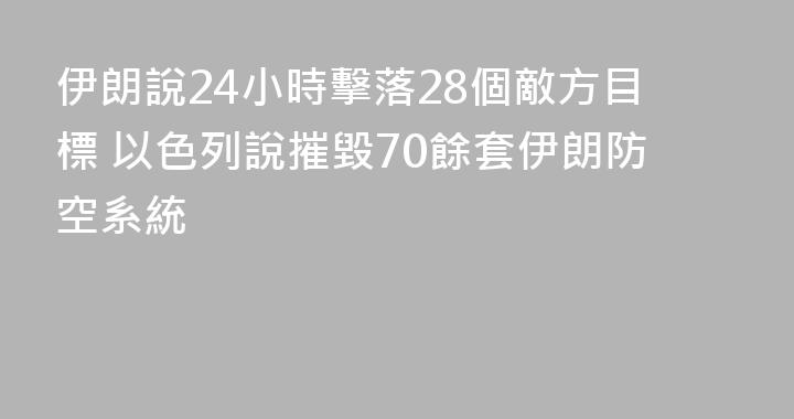 伊朗說24小時擊落28個敵方目標 以色列說摧毀70餘套伊朗防空系統