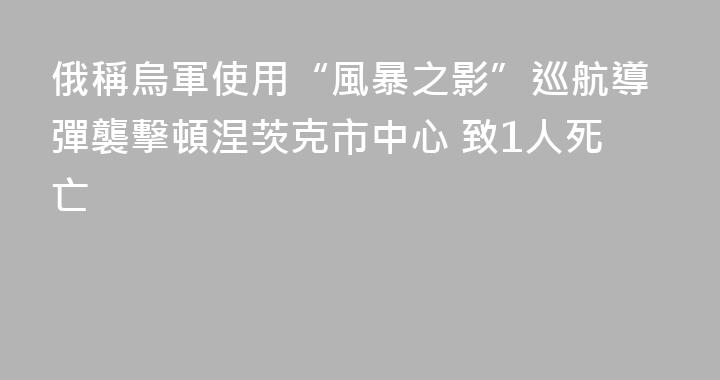 俄稱烏軍使用“風暴之影”巡航導彈襲擊頓涅茨克市中心 致1人死亡